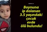 Boynuna ip dolanan 3.5 yaşındaki çocuk evde ölü bulundu!