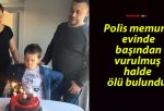 Polis memuru evinde başından vurulmuş halde ölü bulundu!