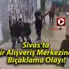 Sivas’ta Bir Alışveriş Merkezinde Bıçaklama Olayı!