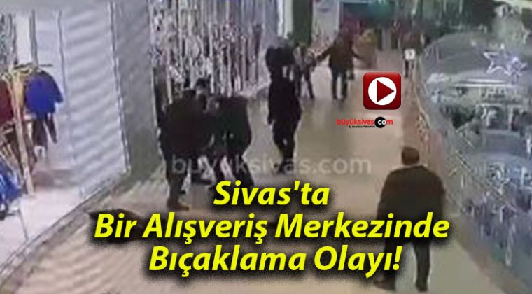 Sivas’ta Bir Alışveriş Merkezinde Bıçaklama Olayı!