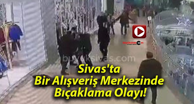 Sivas’ta Bir Alışveriş Merkezinde Bıçaklama Olayı!