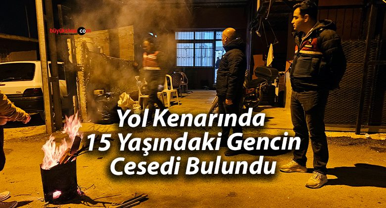 Yol Kenarında 15 Yaşındaki Gencin Cesedi Bulundu