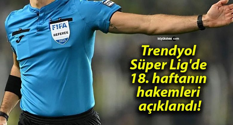 Trendyol Süper Lig’de 18. haftanın hakemleri açıklandı!