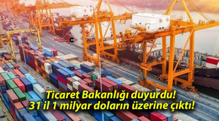 Ticaret Bakanlığı duyurdu! 31 il 1 milyar doların üzerine çıktı!