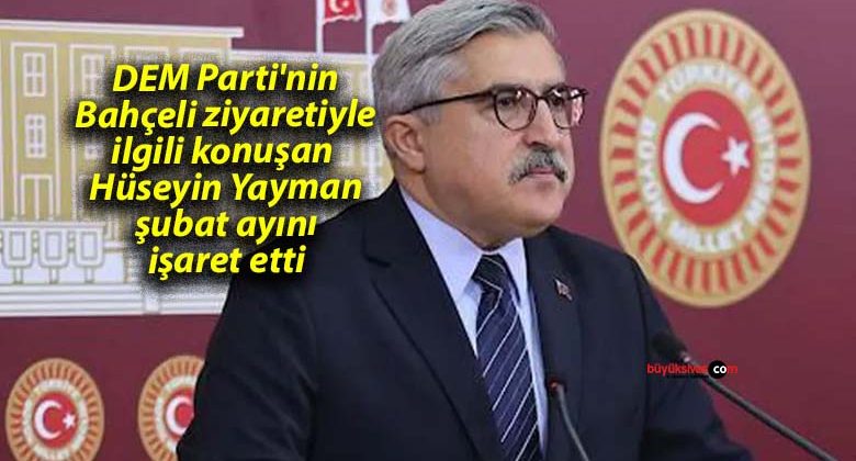 DEM Parti’nin Bahçeli ziyaretiyle ilgili konuşan Hüseyin Yayman şubat ayını işaret etti