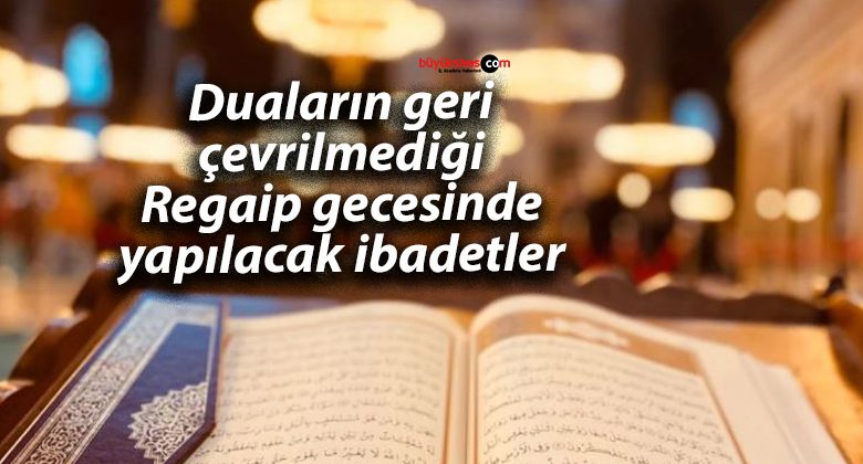 Duaların geri çevrilmediği Regaip gecesinde yapılacak ibadetler