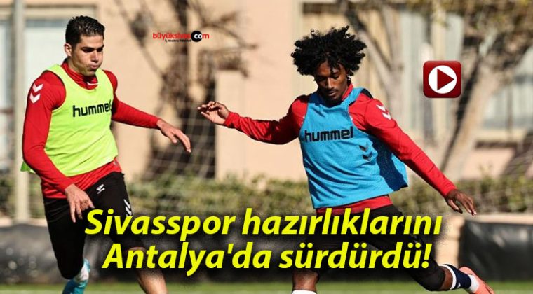 Sivasspor hazırlıklarını Antalya’da sürdürdü!