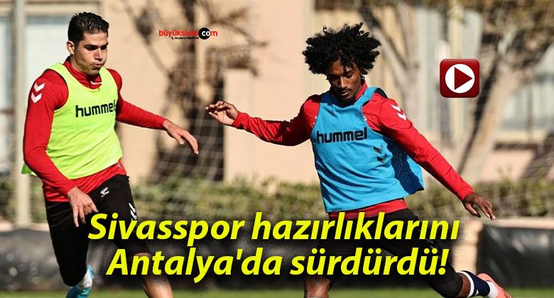 Sivasspor hazırlıklarını Antalya’da sürdürdü!