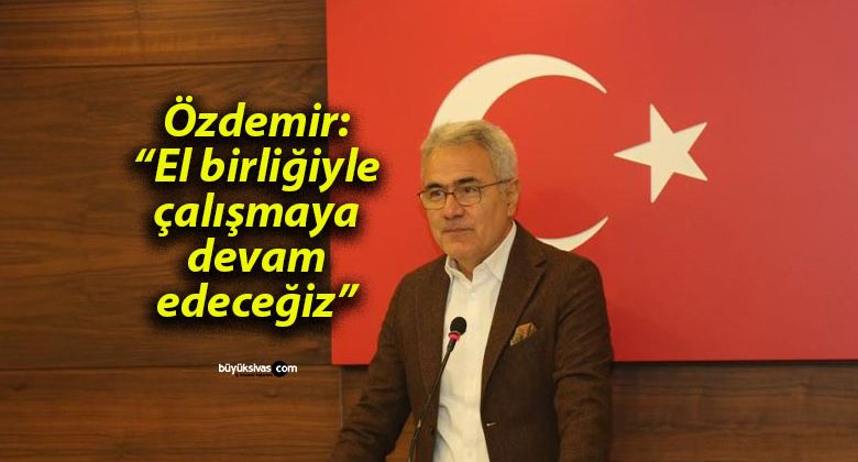 Özdemir: “El birliğiyle çalışmaya devam edeceğiz”