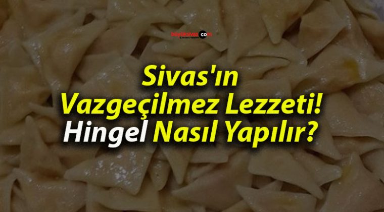 Sivas’ın Vazgeçilmez Lezzeti! Hingel Nasıl Yapılır?