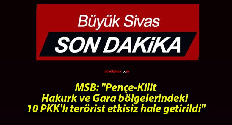 MSB: “Pençe-Kilit, Hakurk ve Gara bölgelerindeki 10 PKK’lı terörist etkisiz hale getirildi”