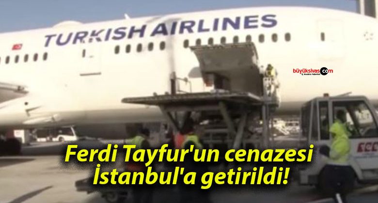 Ferdi Tayfur’un cenazesi İstanbul’a getirildi!