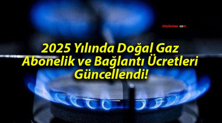 2025 Yılında Doğal Gaz Abonelik ve Bağlantı Ücretleri Güncellendi!