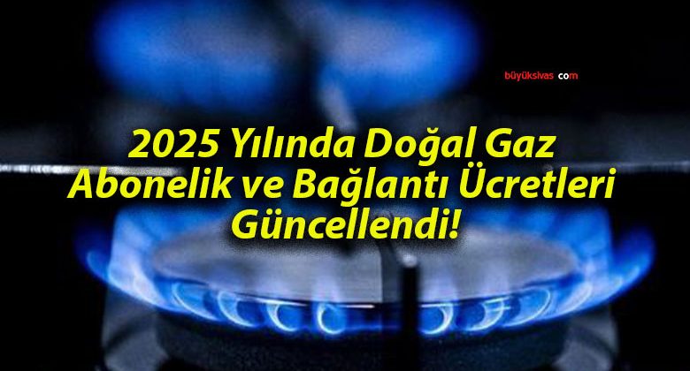 2025 Yılında Doğal Gaz Abonelik ve Bağlantı Ücretleri Güncellendi!