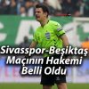 Sivasspor-Beşiktaş Maçının Hakemi Belli Oldu