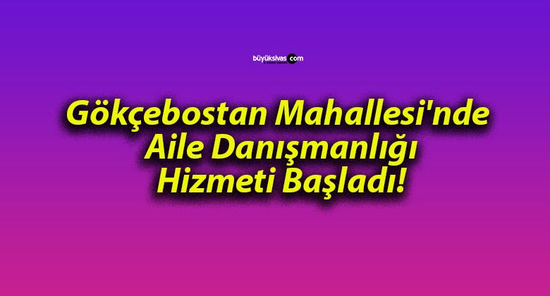 Gökçebostan Mahallesi’nde Aile Danışmanlığı Hizmeti Başladı!