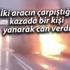 İki aracın çarpıştığı kazada bir kişi yanarak can verdi