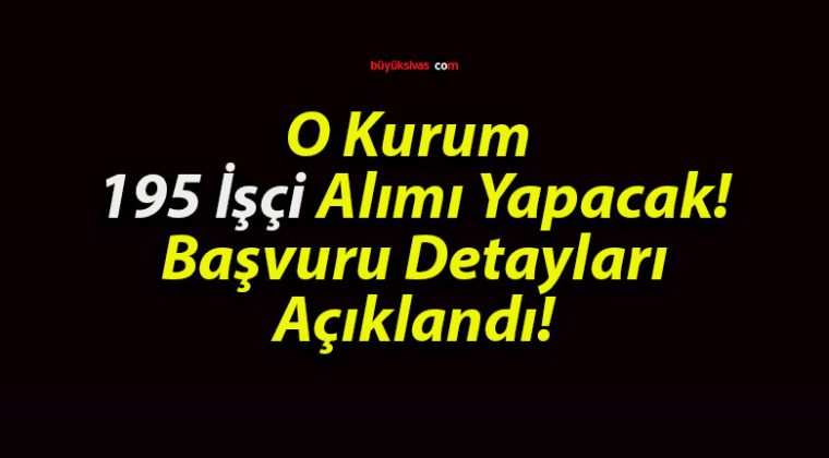 O Kurum 195 İşçi Alımı Yapacak! Başvuru Detayları Açıklandı!