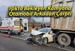 Işıkta Bekleyen Kamyona Otomobil Arkadan Çarptı