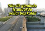 Yılın ilk gününde İstanbul’da yollar boş kaldı!