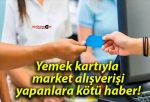 Yemek kartıyla market alışverişi yapanlara kötü haber!