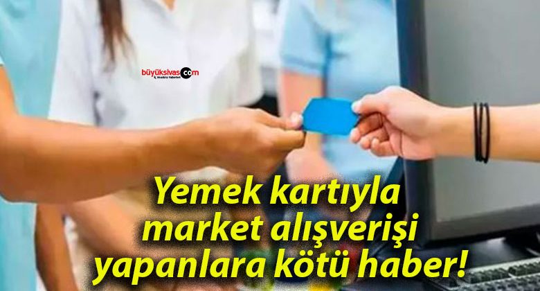 Yemek kartıyla market alışverişi yapanlara kötü haber!