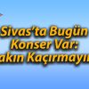 Sivas’ta Bugün Konser Var: Sakın Kaçırmayın!