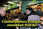 Cumhurbaşkanı Erdoğan memleketi Rize’de!