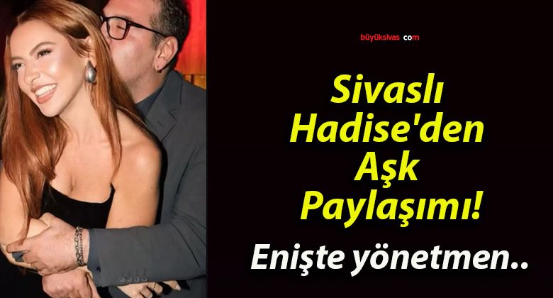 Sivaslı Hadise’den Aşk Paylaşımı!