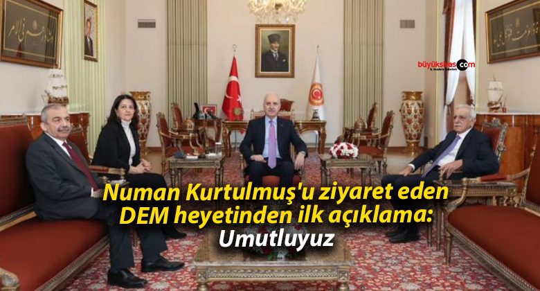 Numan Kurtulmuş’u ziyaret eden DEM heyetinden ilk açıklama: Umutluyuz