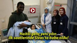 Haitili genç yeni yılın ilk saatlerinde Sivas’ta baba oldu!