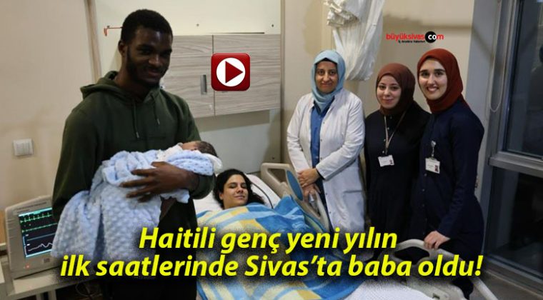 Haitili genç yeni yılın ilk saatlerinde Sivas’ta baba oldu!