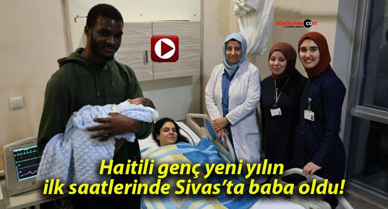 Haitili genç yeni yılın ilk saatlerinde Sivas’ta baba oldu!