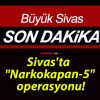 Sivas’ta “Narkokapan-5” operasyonu!