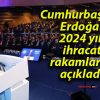 Cumhurbaşkanı Erdoğan 2024 yılı ihracat rakamlarını açıkladı!