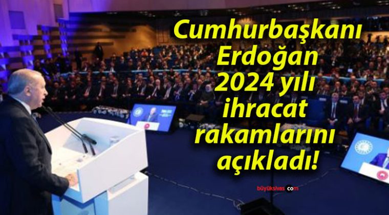 Cumhurbaşkanı Erdoğan 2024 yılı ihracat rakamlarını açıkladı!