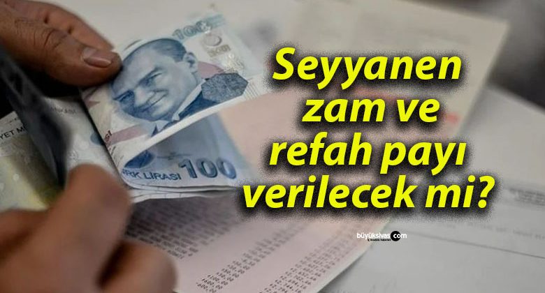 Seyyanen zam ve refah payı verilecek mi?