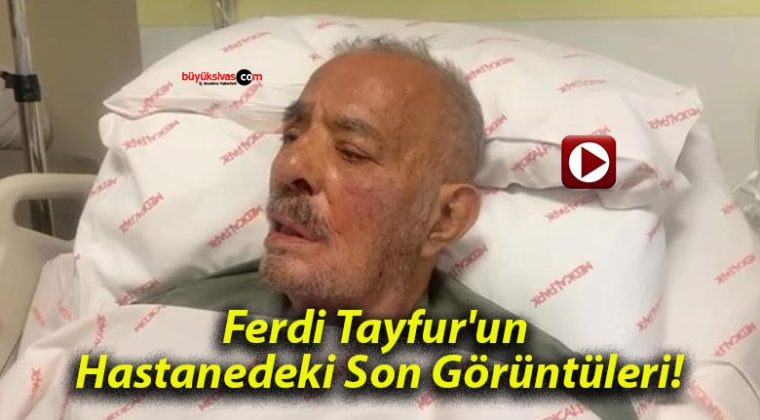 Ferdi Tayfur’un Hastanedeki Son Görüntüleri!