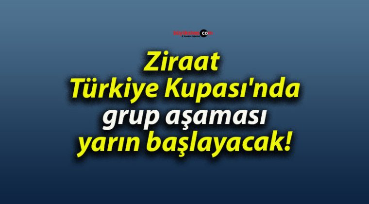 Ziraat Türkiye Kupası’nda grup aşaması yarın başlayacak!