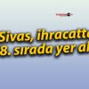 Sivas, ihracatta 58. sırada yer aldı