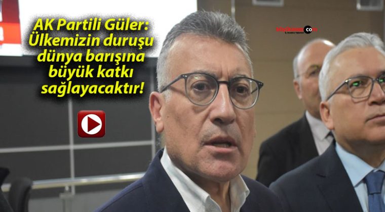 AK Partili Güler: Ülkemizin duruşu dünya barışına büyük katkı sağlayacaktır!