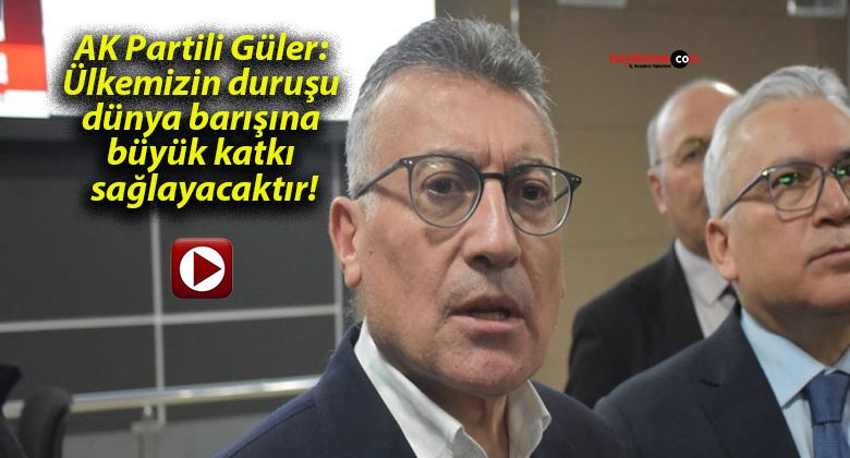 AK Partili Güler: Ülkemizin duruşu dünya barışına büyük katkı sağlayacaktır!