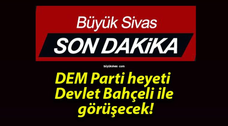 DEM Parti heyeti Devlet Bahçeli ile görüşecek!