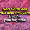 Naci Görür’den kritik deprem uyarısı! Sivas’ın yanı başında!