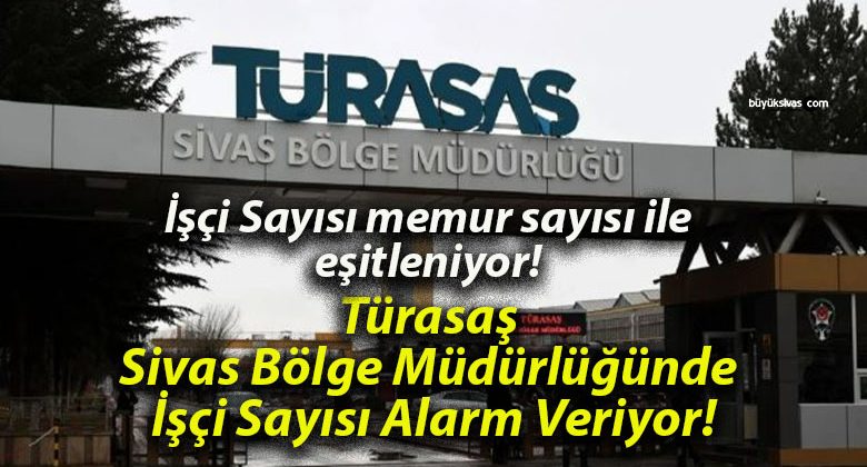 Türasaş Sivas Bölge Müdürlüğünde İşçi Sayısı Alarm Veriyor!