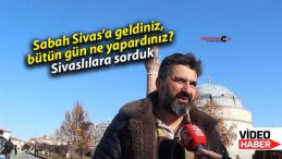 Sabah Sivas’a geldiniz, bütün gün ne yapardınız?