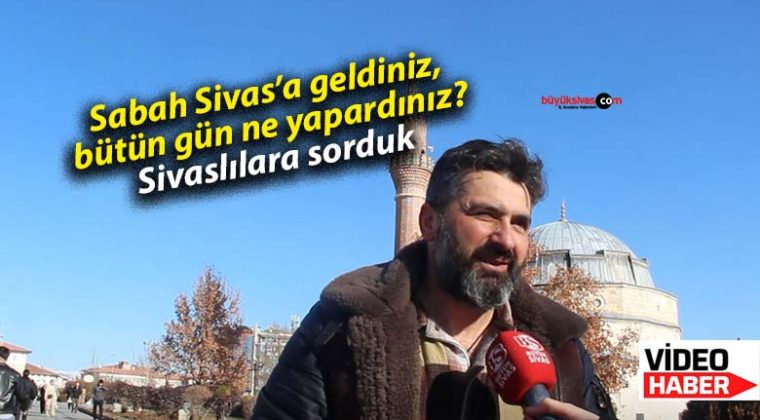 Sabah Sivas’a geldiniz, bütün gün ne yapardınız?