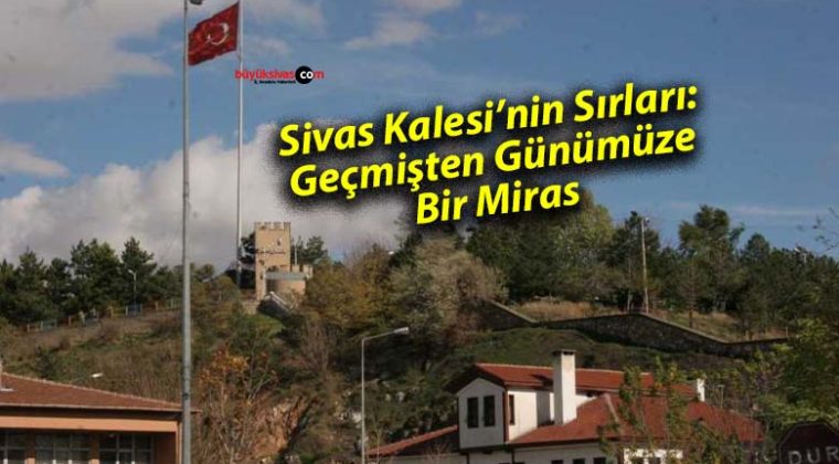 Sivas Kalesi’nin Sırları: Geçmişten Günümüze Bir Miras