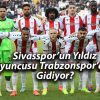 Sivasspor’un Yıldız Oyuncusu Trabzonspor’a mı Gidiyor?