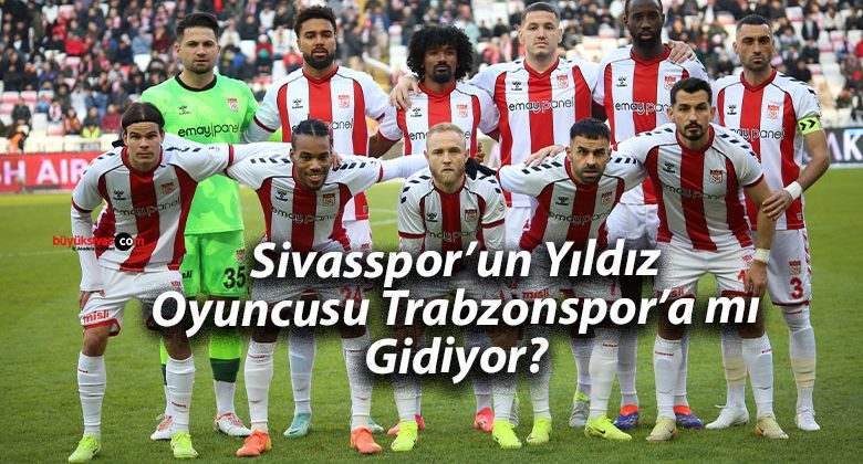 Sivasspor’un Yıldız Oyuncusu Trabzonspor’a mı Gidiyor?